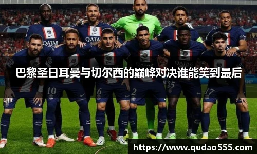 巴黎圣日耳曼与切尔西的巅峰对决谁能笑到最后