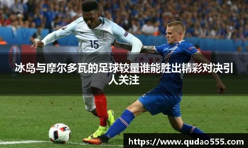 冰岛与摩尔多瓦的足球较量谁能胜出精彩对决引人关注
