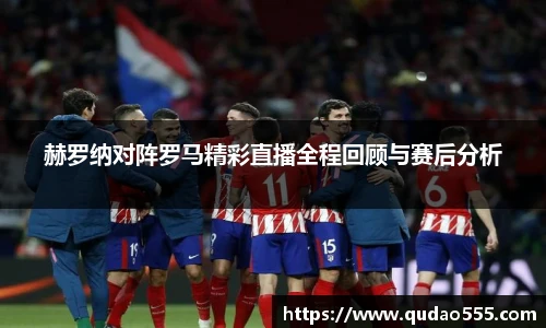 赫罗纳对阵罗马精彩直播全程回顾与赛后分析