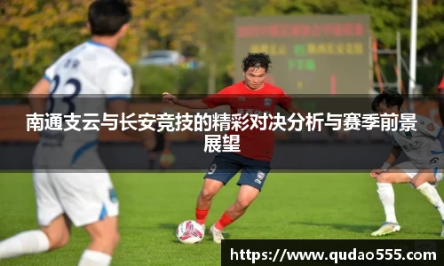 南通支云与长安竞技的精彩对决分析与赛季前景展望