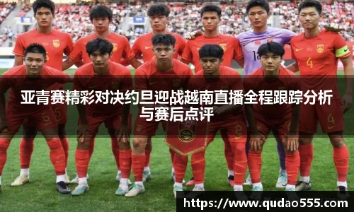 亚青赛精彩对决约旦迎战越南直播全程跟踪分析与赛后点评