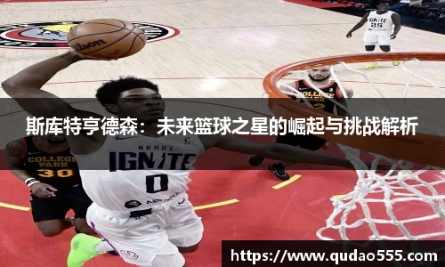 斯库特亨德森：未来篮球之星的崛起与挑战解析