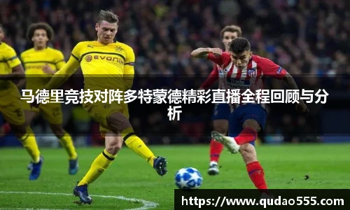马德里竞技对阵多特蒙德精彩直播全程回顾与分析