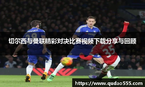 切尔西与曼联精彩对决比赛视频下载分享与回顾