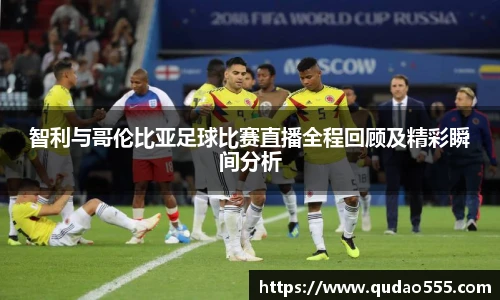智利与哥伦比亚足球比赛直播全程回顾及精彩瞬间分析