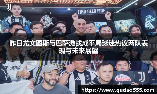 昨日尤文图斯与巴萨激战成平局球迷热议两队表现与未来展望