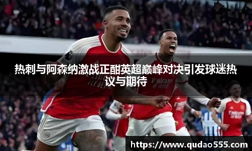 热刺与阿森纳激战正酣英超巅峰对决引发球迷热议与期待