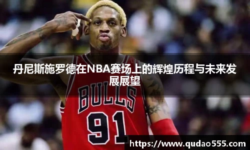 丹尼斯施罗德在NBA赛场上的辉煌历程与未来发展展望