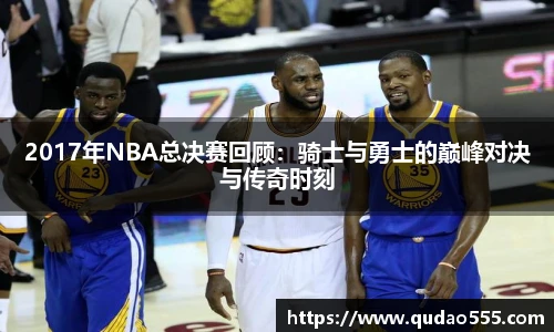 2017年NBA总决赛回顾：骑士与勇士的巅峰对决与传奇时刻