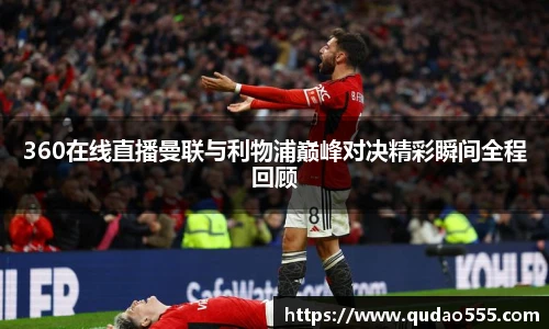 360在线直播曼联与利物浦巅峰对决精彩瞬间全程回顾