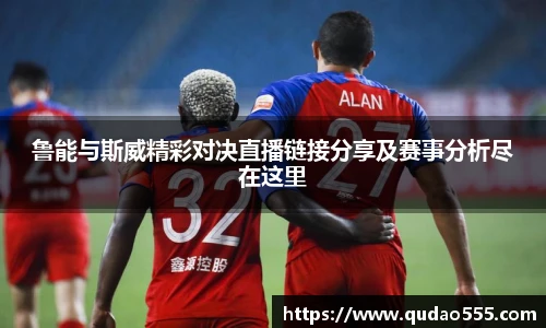 鲁能与斯威精彩对决直播链接分享及赛事分析尽在这里