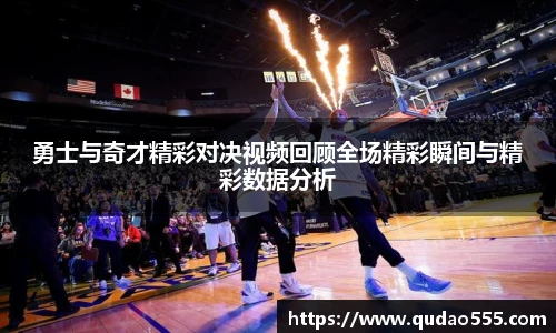 勇士与奇才精彩对决视频回顾全场精彩瞬间与精彩数据分析