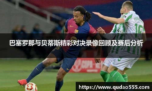 巴塞罗那与贝蒂斯精彩对决录像回顾及赛后分析
