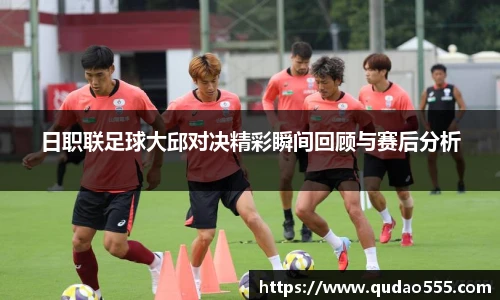 日职联足球大邱对决精彩瞬间回顾与赛后分析